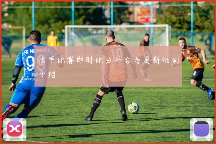 法甲比赛即时比分平台与更新机制介绍
