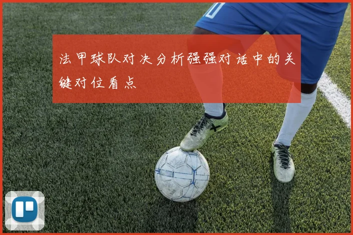法甲球队对决分析强强对话中的关键对位看点
