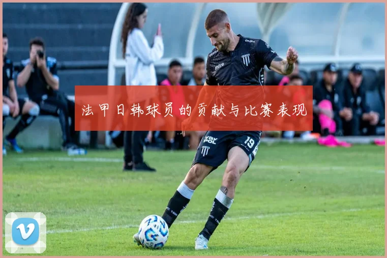 法甲日韩球员的贡献与比赛表现