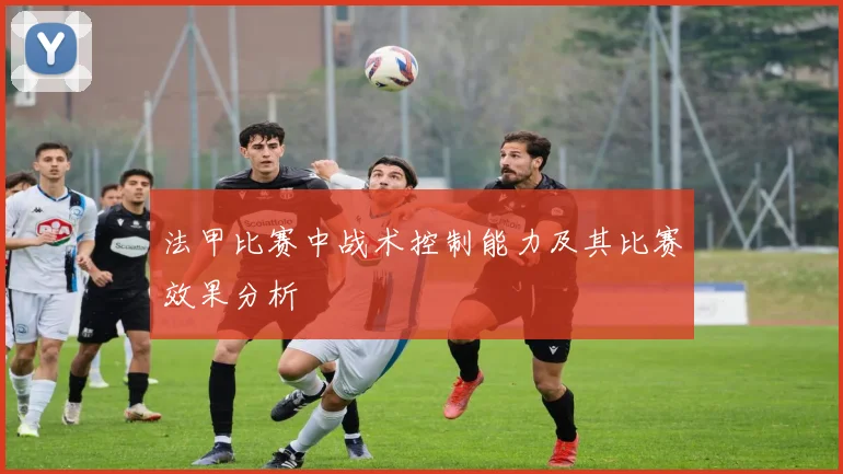 法甲比赛中战术控制能力及其比赛效果分析