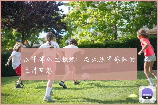 法甲球队主教练：各大法甲球队的主帅阵容