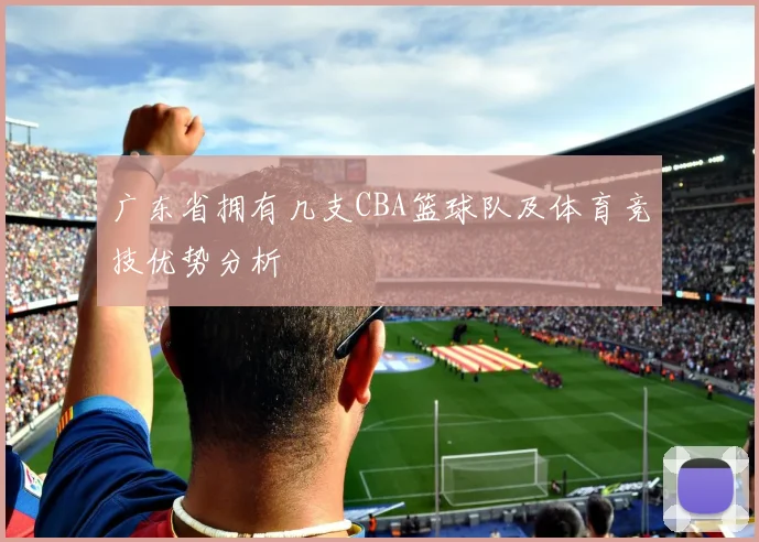 广东省拥有几支CBA篮球队及体育竞技优势分析