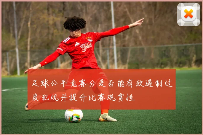 足球公平竞赛分是否能有效遏制过度犯规并提升比赛观赏性